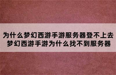 为什么梦幻西游手游服务器登不上去 梦幻西游手游为什么找不到服务器